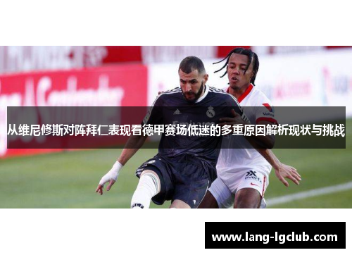 从维尼修斯对阵拜仁表现看德甲赛场低迷的多重原因解析现状与挑战 从维尼修斯对阵拜仁表现看德甲赛场低迷的多重原因解析现状与挑战