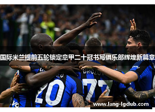 国际米兰提前五轮锁定意甲二十冠书写俱乐部辉煌新篇章