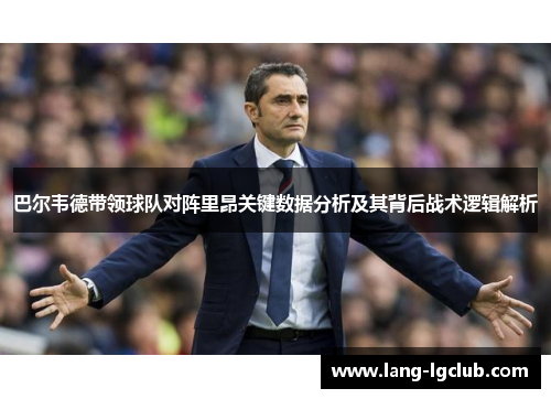 巴尔韦德带领球队对阵里昂关键数据分析及其背后战术逻辑解析