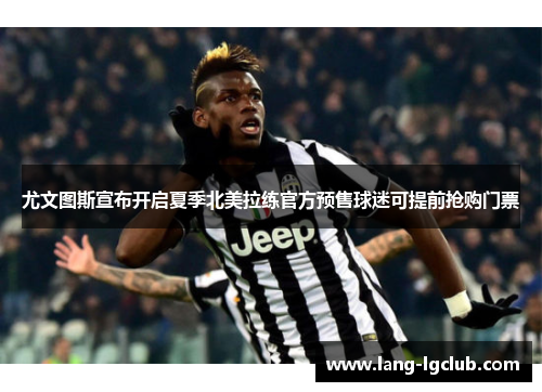 尤文图斯宣布开启夏季北美拉练官方预售球迷可提前抢购门票 尤文图斯宣布开启夏季北美拉练官方预售球迷可提前抢购门票