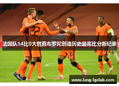 法国队14比0大胜直布罗陀创造历史最高比分新纪录