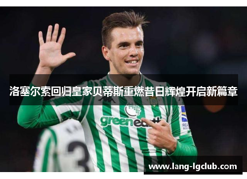 洛塞尔索回归皇家贝蒂斯重燃昔日辉煌开启新篇章 洛塞尔索回归皇家贝蒂斯重燃昔日辉煌开启新篇章