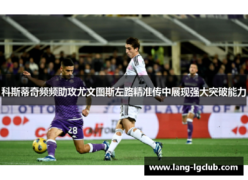科斯蒂奇频频助攻尤文图斯左路精准传中展现强大突破能力