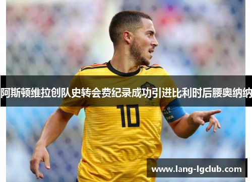 阿斯顿维拉创队史转会费纪录成功引进比利时后腰奥纳纳