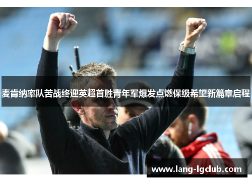 麦肯纳率队苦战终迎英超首胜青年军爆发点燃保级希望新篇章启程