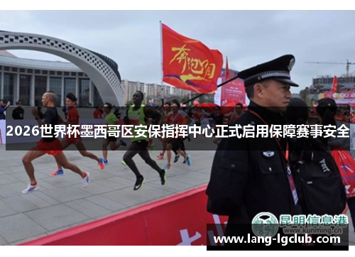 2026世界杯墨西哥区安保指挥中心正式启用保障赛事安全