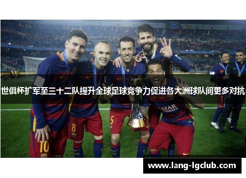 世俱杯扩军至三十二队提升全球足球竞争力促进各大洲球队间更多对抗