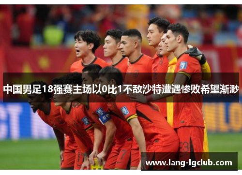 中国男足18强赛主场以0比1不敌沙特遭遇惨败希望渐渺