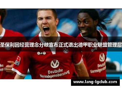 圣保利因经营理念分歧宣布正式退出德甲职业联盟管理层