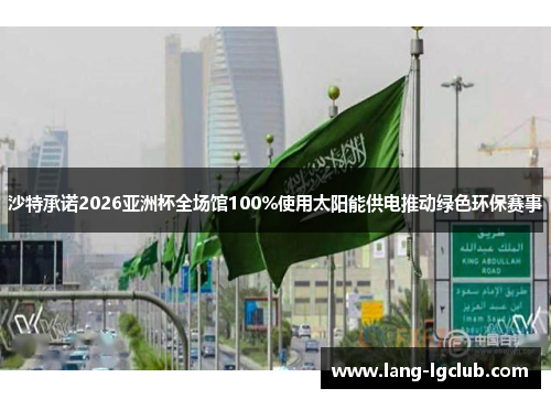 沙特承诺2026亚洲杯全场馆100%使用太阳能供电推动绿色环保赛事
