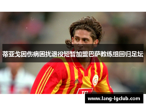蒂亚戈因伤病困扰退役短暂加盟巴萨教练组回归足坛
