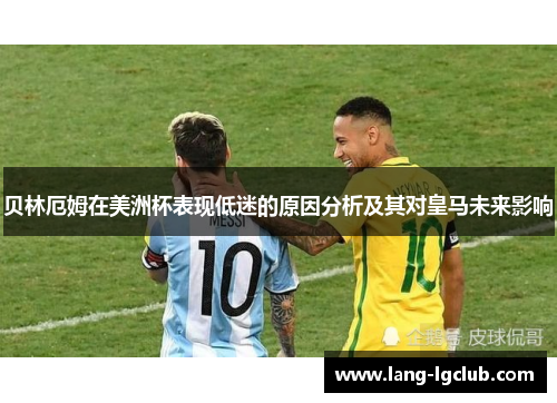 贝林厄姆在美洲杯表现低迷的原因分析及其对皇马未来影响 贝林厄姆在美洲杯表现低迷的原因分析及其对皇马未来影响