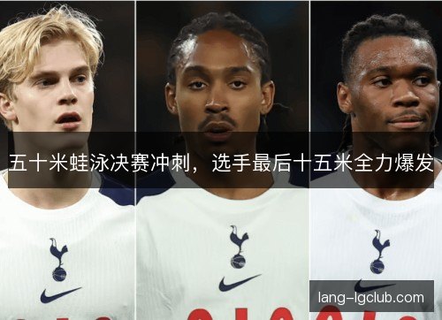 五十米蛙泳决赛冲刺，选手最后十五米全力爆发