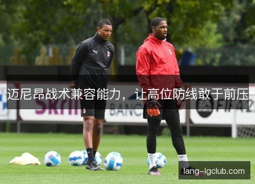 迈尼昂战术兼容能力，让高位防线敢于前压